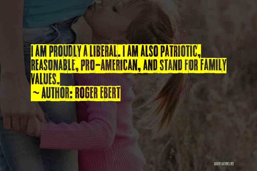 Roger Ebert Quotes: I Am Proudly A Liberal. I Am Also Patriotic, Reasonable, Pro-american, And Stand For Family Values.