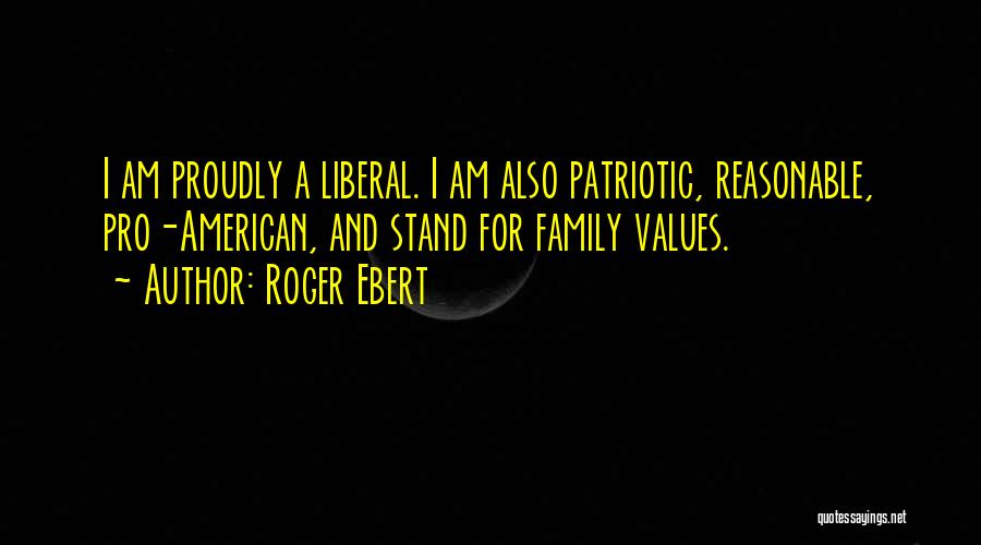 Roger Ebert Quotes: I Am Proudly A Liberal. I Am Also Patriotic, Reasonable, Pro-american, And Stand For Family Values.