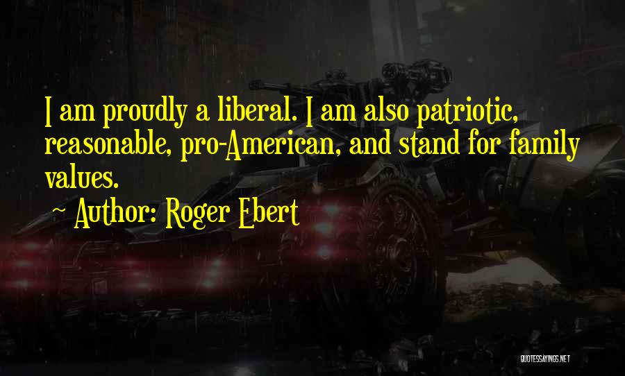 Roger Ebert Quotes: I Am Proudly A Liberal. I Am Also Patriotic, Reasonable, Pro-american, And Stand For Family Values.
