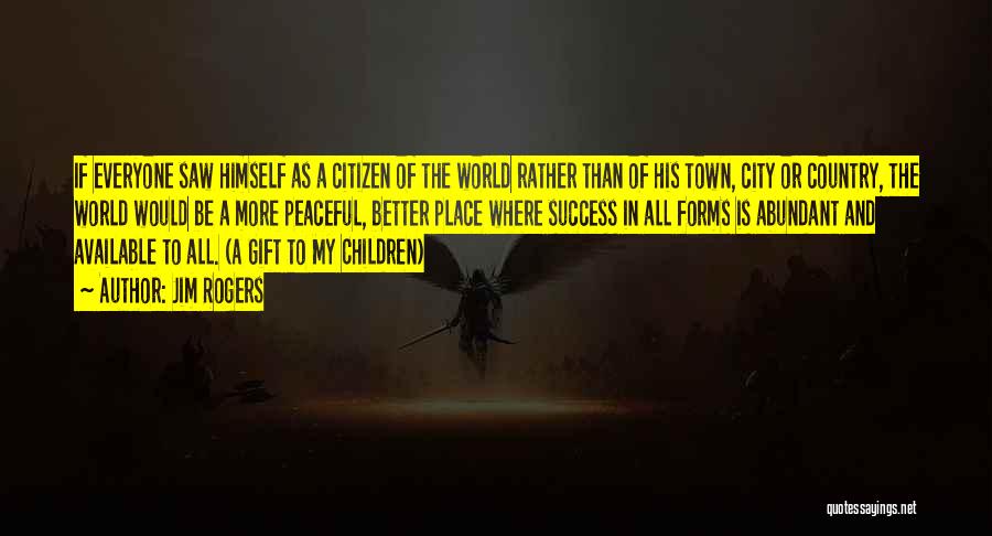 Jim Rogers Quotes: If Everyone Saw Himself As A Citizen Of The World Rather Than Of His Town, City Or Country, The World