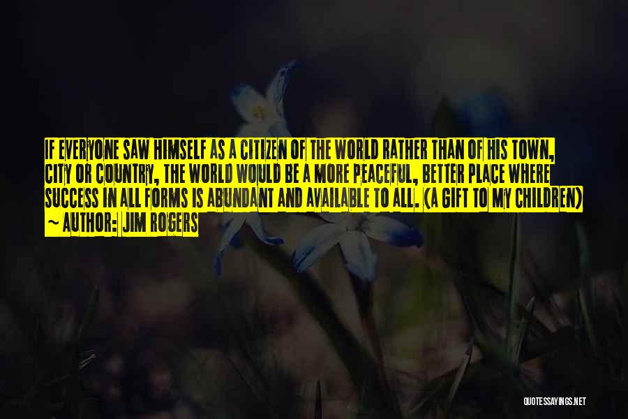 Jim Rogers Quotes: If Everyone Saw Himself As A Citizen Of The World Rather Than Of His Town, City Or Country, The World