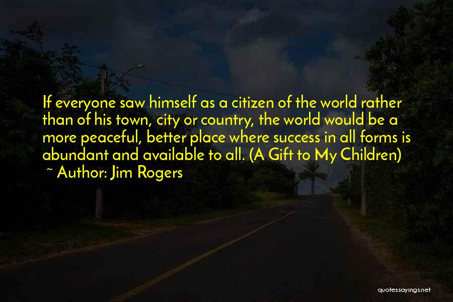 Jim Rogers Quotes: If Everyone Saw Himself As A Citizen Of The World Rather Than Of His Town, City Or Country, The World