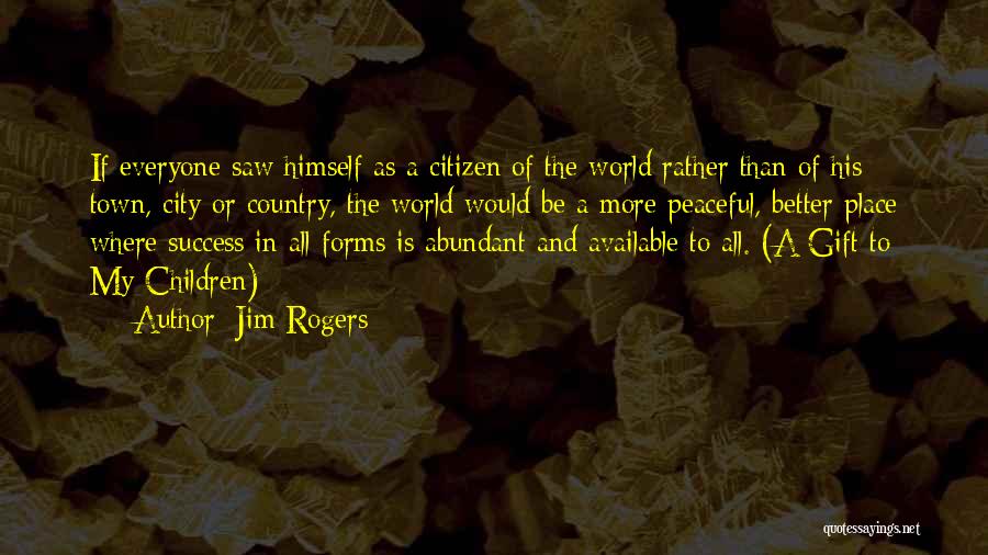 Jim Rogers Quotes: If Everyone Saw Himself As A Citizen Of The World Rather Than Of His Town, City Or Country, The World