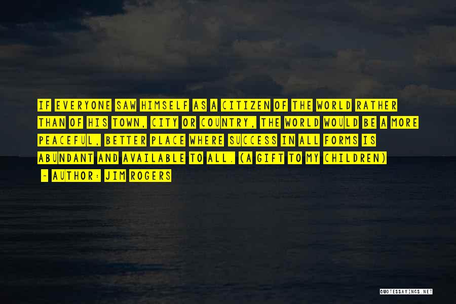 Jim Rogers Quotes: If Everyone Saw Himself As A Citizen Of The World Rather Than Of His Town, City Or Country, The World