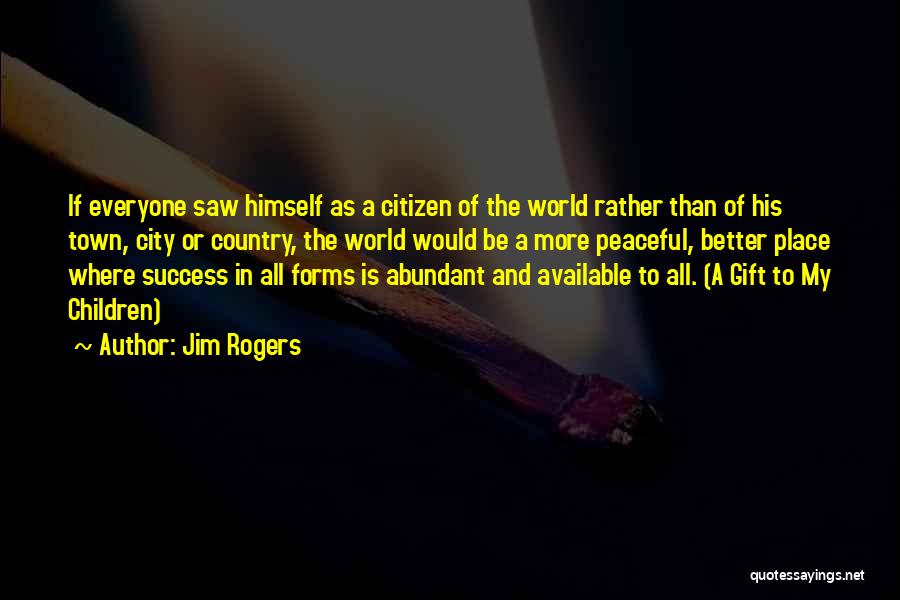 Jim Rogers Quotes: If Everyone Saw Himself As A Citizen Of The World Rather Than Of His Town, City Or Country, The World