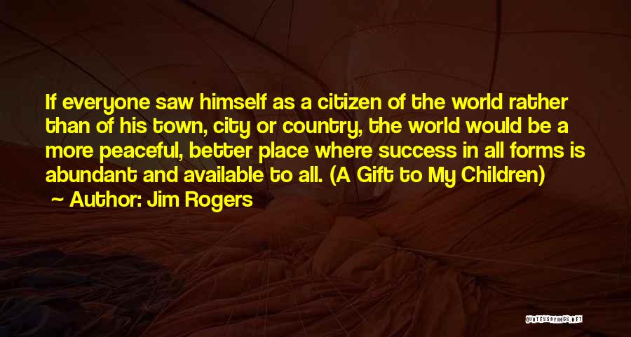 Jim Rogers Quotes: If Everyone Saw Himself As A Citizen Of The World Rather Than Of His Town, City Or Country, The World