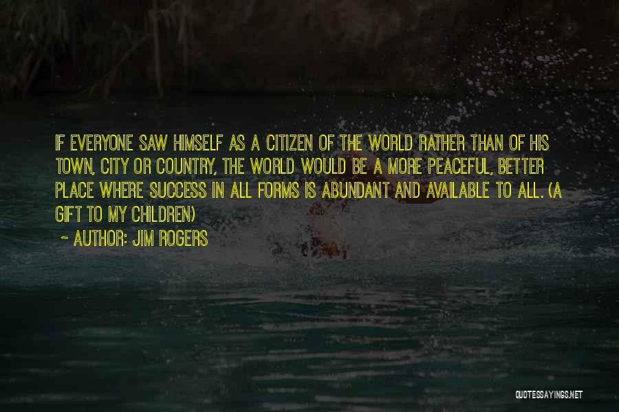 Jim Rogers Quotes: If Everyone Saw Himself As A Citizen Of The World Rather Than Of His Town, City Or Country, The World