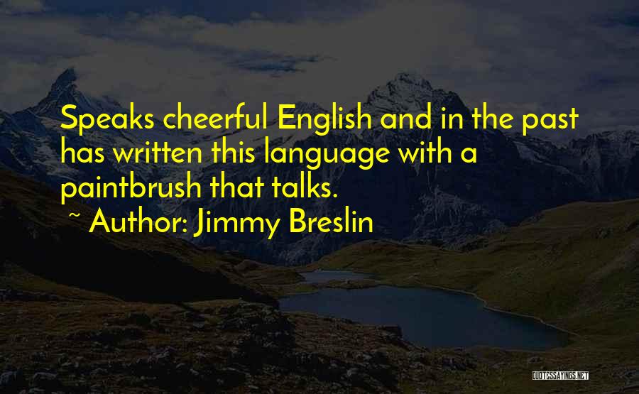 Jimmy Breslin Quotes: Speaks Cheerful English And In The Past Has Written This Language With A Paintbrush That Talks.