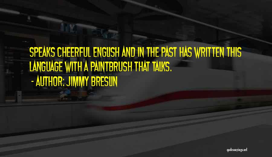 Jimmy Breslin Quotes: Speaks Cheerful English And In The Past Has Written This Language With A Paintbrush That Talks.