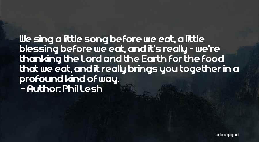 Phil Lesh Quotes: We Sing A Little Song Before We Eat, A Little Blessing Before We Eat, And It's Really - We're Thanking