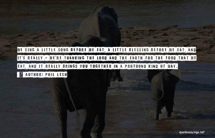 Phil Lesh Quotes: We Sing A Little Song Before We Eat, A Little Blessing Before We Eat, And It's Really - We're Thanking