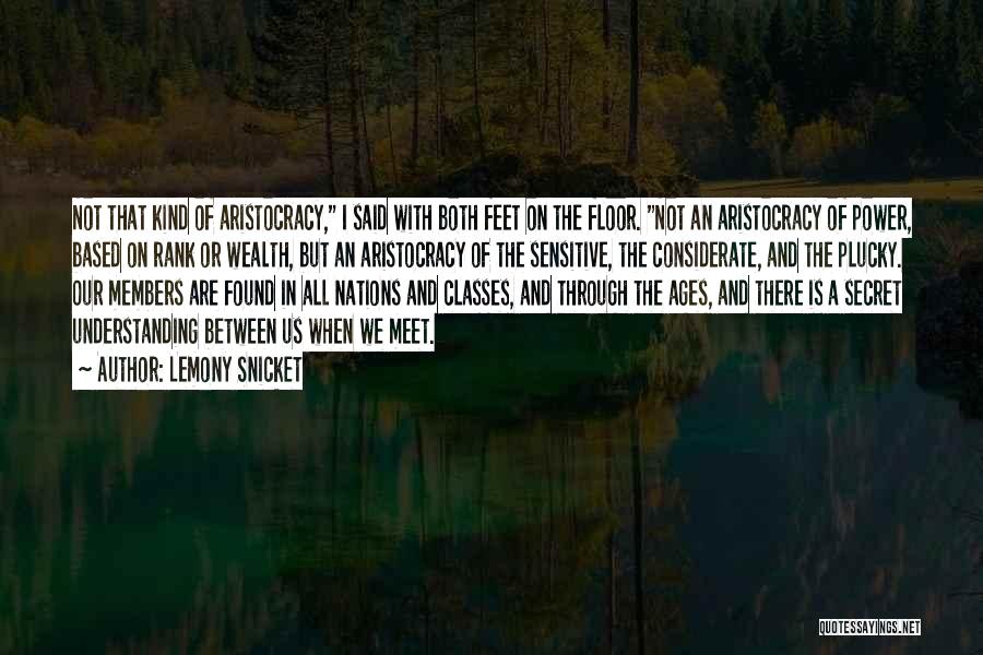 Lemony Snicket Quotes: Not That Kind Of Aristocracy, I Said With Both Feet On The Floor. Not An Aristocracy Of Power, Based On