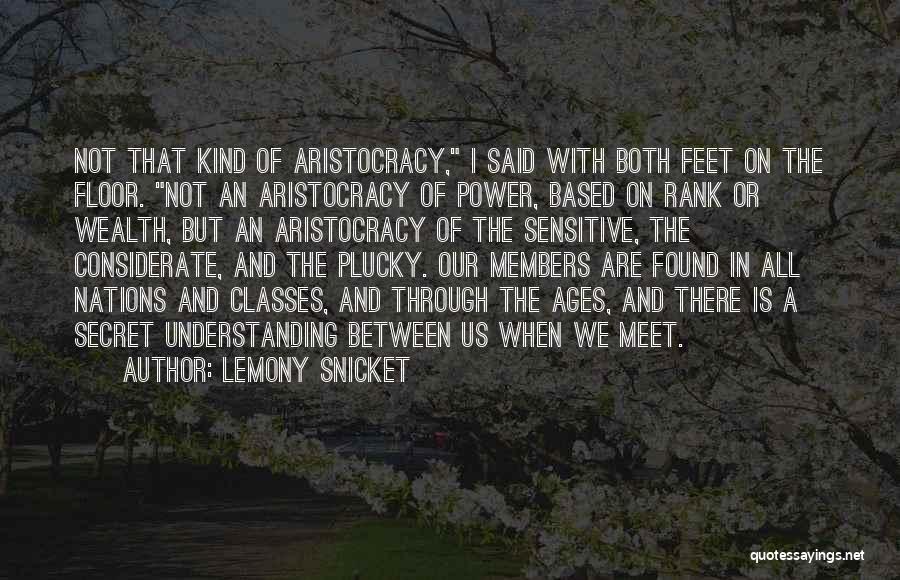 Lemony Snicket Quotes: Not That Kind Of Aristocracy, I Said With Both Feet On The Floor. Not An Aristocracy Of Power, Based On