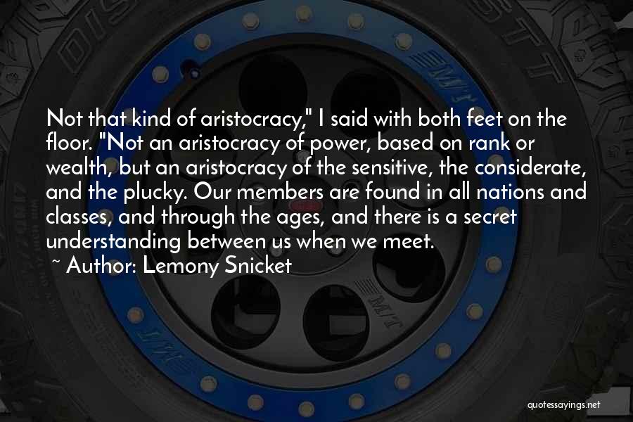 Lemony Snicket Quotes: Not That Kind Of Aristocracy, I Said With Both Feet On The Floor. Not An Aristocracy Of Power, Based On