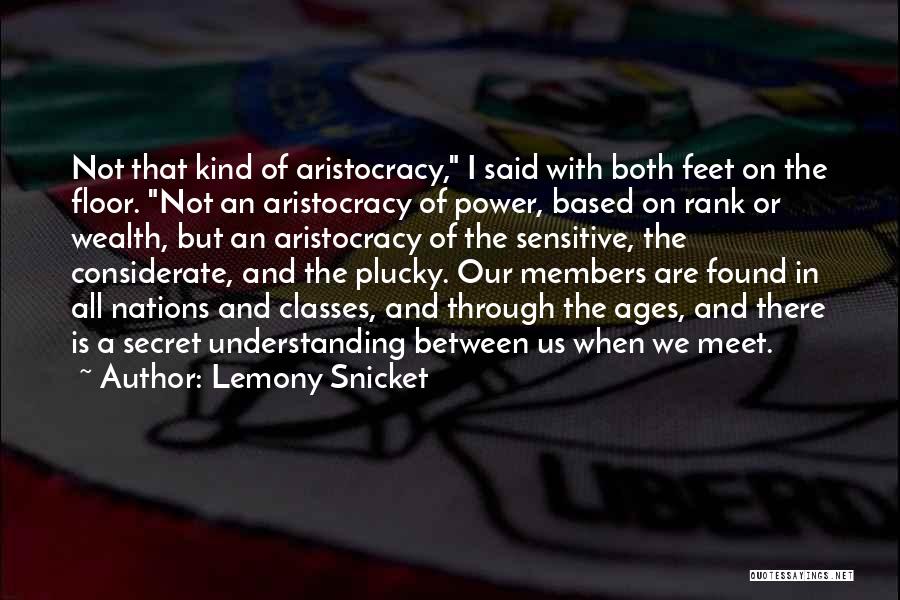 Lemony Snicket Quotes: Not That Kind Of Aristocracy, I Said With Both Feet On The Floor. Not An Aristocracy Of Power, Based On