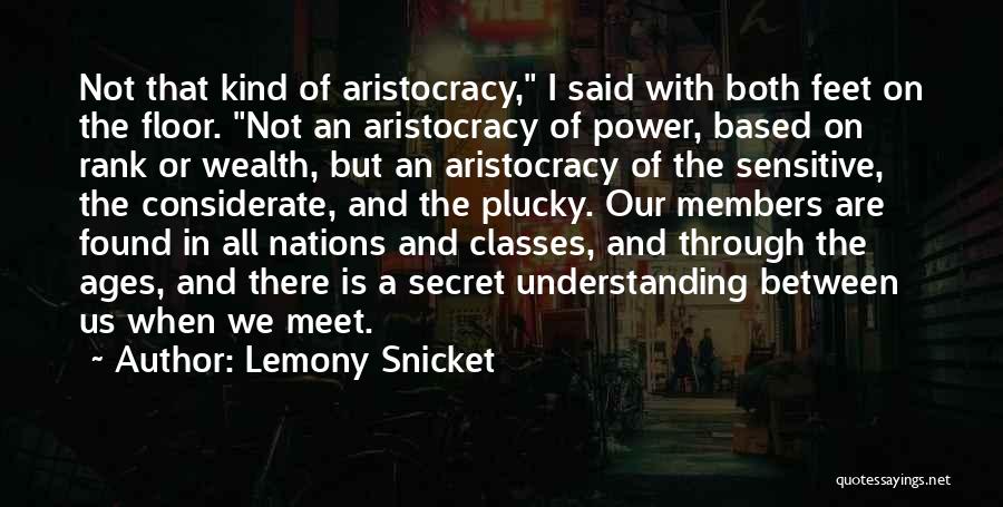 Lemony Snicket Quotes: Not That Kind Of Aristocracy, I Said With Both Feet On The Floor. Not An Aristocracy Of Power, Based On