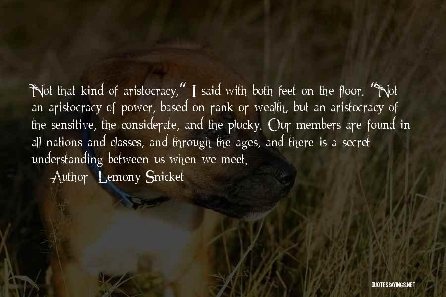 Lemony Snicket Quotes: Not That Kind Of Aristocracy, I Said With Both Feet On The Floor. Not An Aristocracy Of Power, Based On