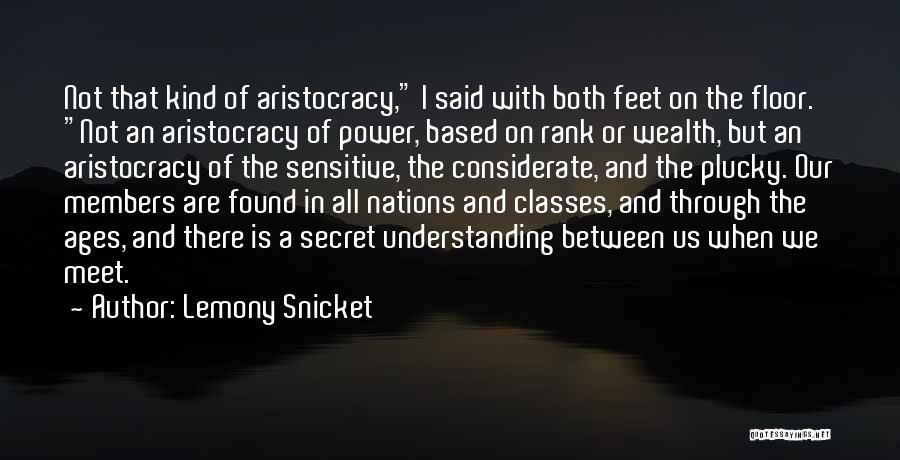 Lemony Snicket Quotes: Not That Kind Of Aristocracy, I Said With Both Feet On The Floor. Not An Aristocracy Of Power, Based On