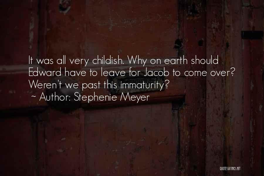 Stephenie Meyer Quotes: It Was All Very Childish. Why On Earth Should Edward Have To Leave For Jacob To Come Over? Weren't We