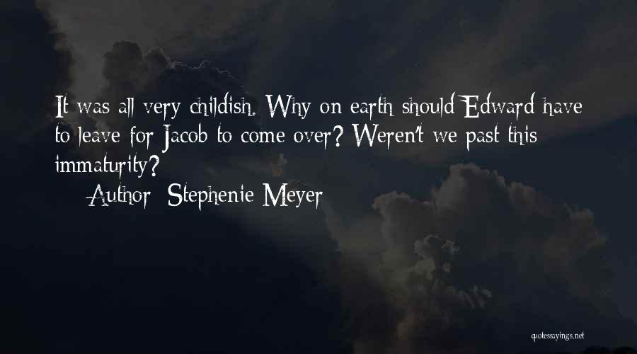 Stephenie Meyer Quotes: It Was All Very Childish. Why On Earth Should Edward Have To Leave For Jacob To Come Over? Weren't We