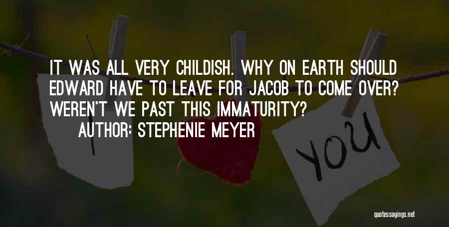 Stephenie Meyer Quotes: It Was All Very Childish. Why On Earth Should Edward Have To Leave For Jacob To Come Over? Weren't We