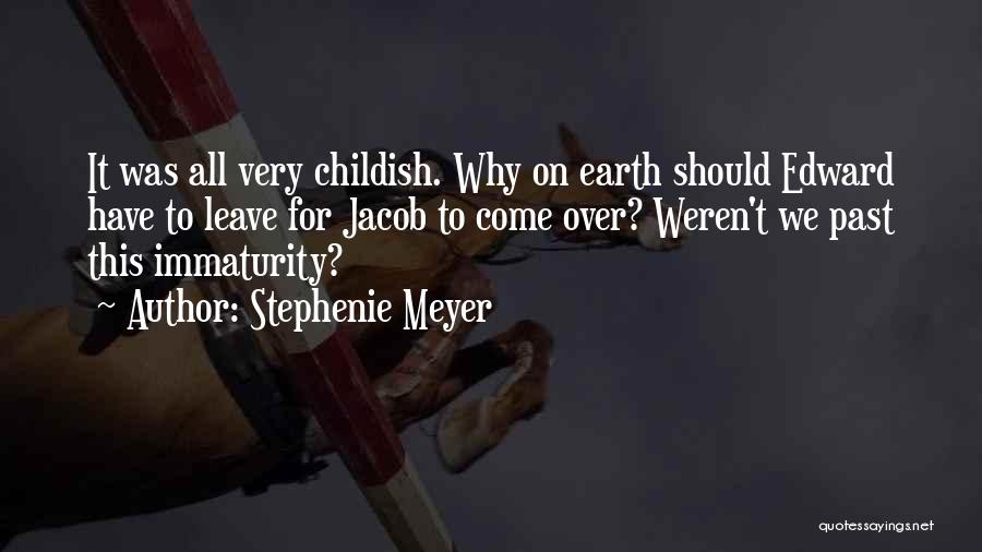 Stephenie Meyer Quotes: It Was All Very Childish. Why On Earth Should Edward Have To Leave For Jacob To Come Over? Weren't We