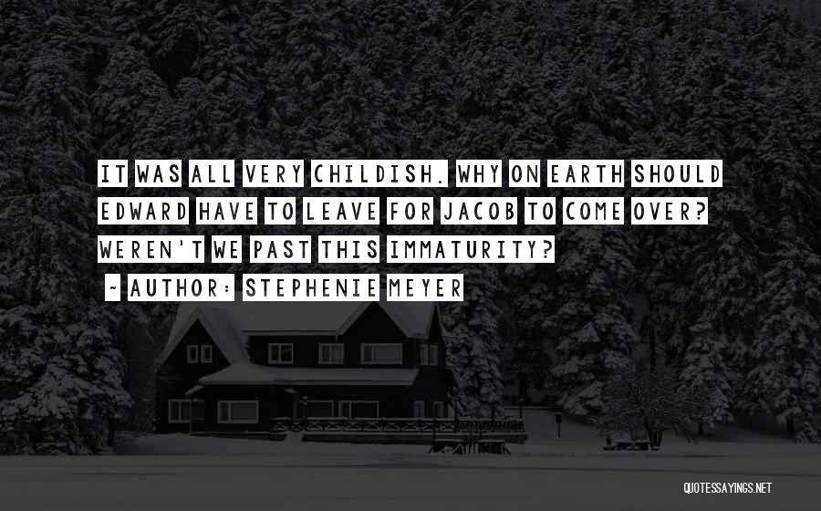 Stephenie Meyer Quotes: It Was All Very Childish. Why On Earth Should Edward Have To Leave For Jacob To Come Over? Weren't We