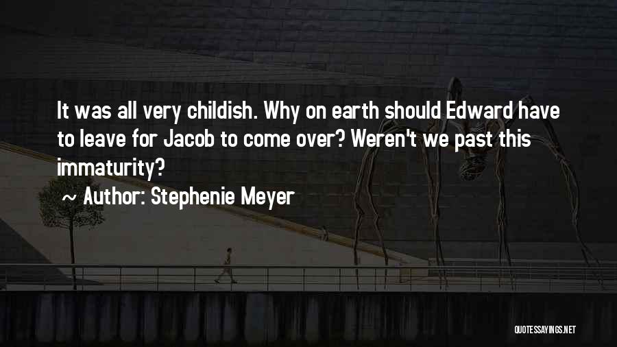 Stephenie Meyer Quotes: It Was All Very Childish. Why On Earth Should Edward Have To Leave For Jacob To Come Over? Weren't We