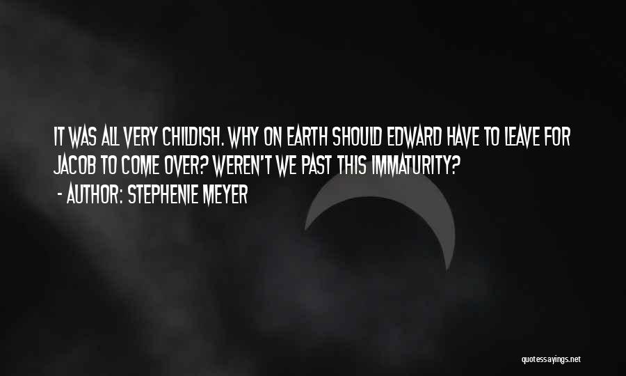 Stephenie Meyer Quotes: It Was All Very Childish. Why On Earth Should Edward Have To Leave For Jacob To Come Over? Weren't We