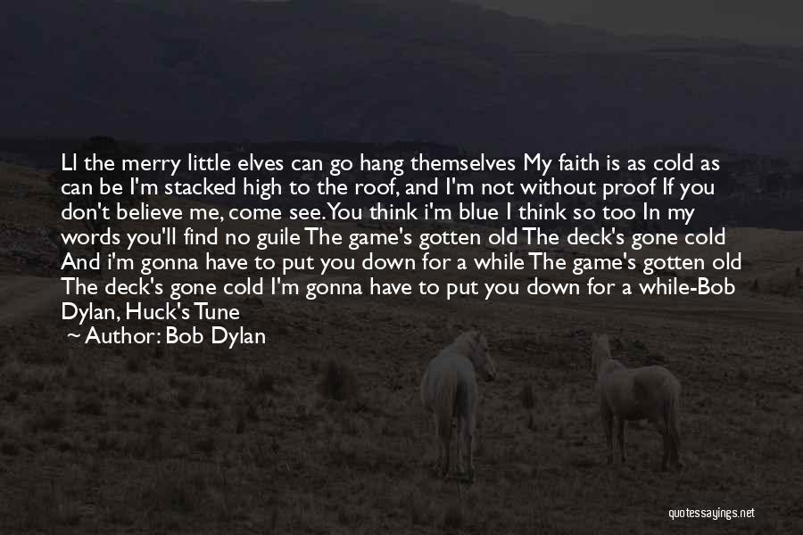 Bob Dylan Quotes: Ll The Merry Little Elves Can Go Hang Themselves My Faith Is As Cold As Can Be I'm Stacked High