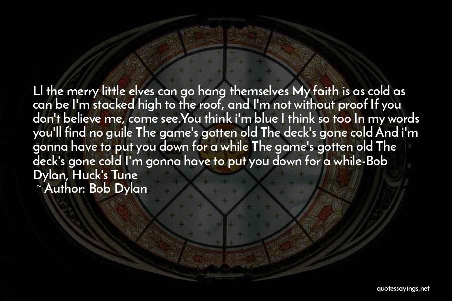 Bob Dylan Quotes: Ll The Merry Little Elves Can Go Hang Themselves My Faith Is As Cold As Can Be I'm Stacked High