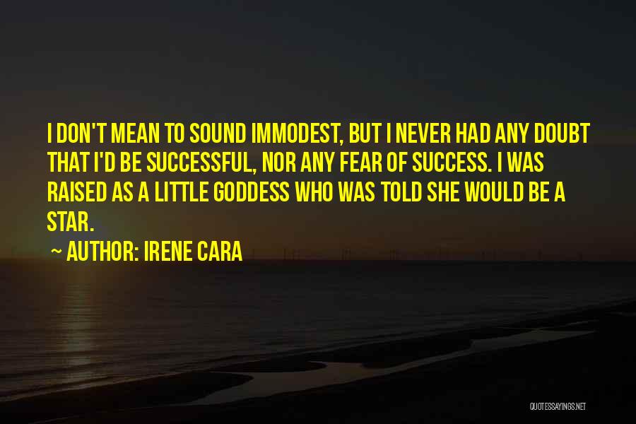 Irene Cara Quotes: I Don't Mean To Sound Immodest, But I Never Had Any Doubt That I'd Be Successful, Nor Any Fear Of