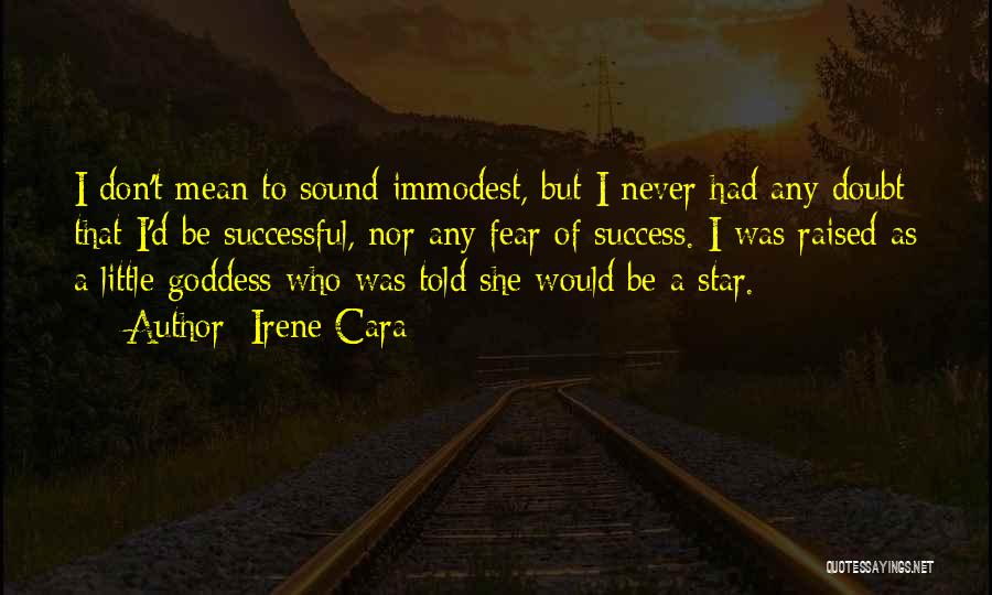 Irene Cara Quotes: I Don't Mean To Sound Immodest, But I Never Had Any Doubt That I'd Be Successful, Nor Any Fear Of