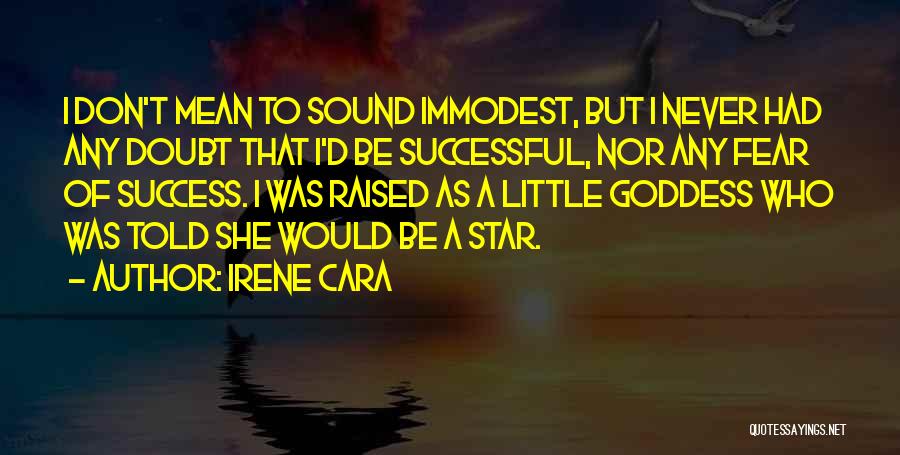 Irene Cara Quotes: I Don't Mean To Sound Immodest, But I Never Had Any Doubt That I'd Be Successful, Nor Any Fear Of