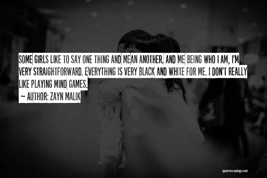 Zayn Malik Quotes: Some Girls Like To Say One Thing And Mean Another. And Me Being Who I Am, I'm Very Straightforward. Everything
