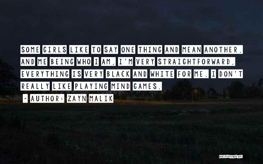 Zayn Malik Quotes: Some Girls Like To Say One Thing And Mean Another. And Me Being Who I Am, I'm Very Straightforward. Everything