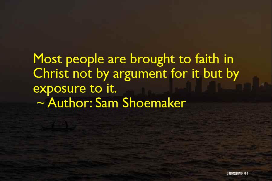 Sam Shoemaker Quotes: Most People Are Brought To Faith In Christ Not By Argument For It But By Exposure To It.