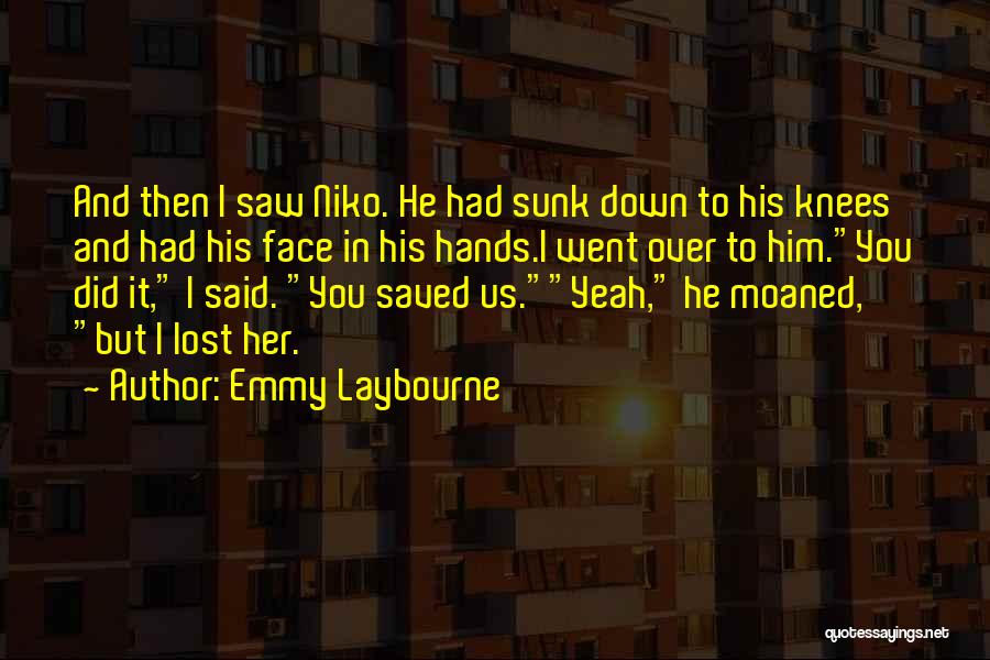 Emmy Laybourne Quotes: And Then I Saw Niko. He Had Sunk Down To His Knees And Had His Face In His Hands.i Went