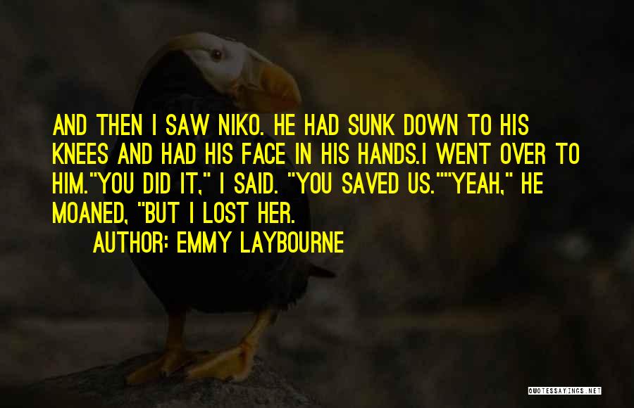 Emmy Laybourne Quotes: And Then I Saw Niko. He Had Sunk Down To His Knees And Had His Face In His Hands.i Went