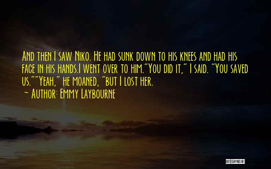 Emmy Laybourne Quotes: And Then I Saw Niko. He Had Sunk Down To His Knees And Had His Face In His Hands.i Went