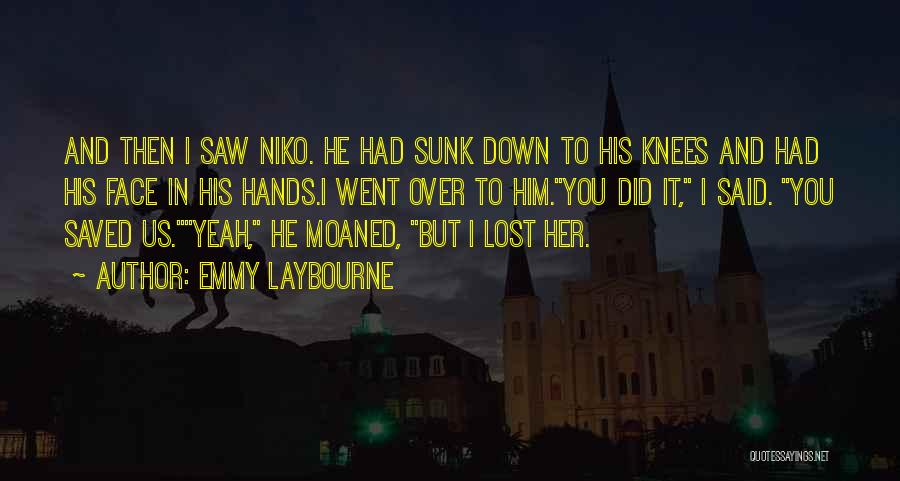 Emmy Laybourne Quotes: And Then I Saw Niko. He Had Sunk Down To His Knees And Had His Face In His Hands.i Went