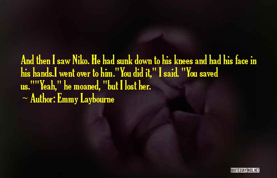 Emmy Laybourne Quotes: And Then I Saw Niko. He Had Sunk Down To His Knees And Had His Face In His Hands.i Went