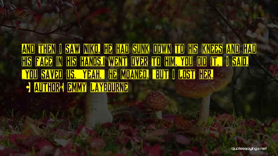 Emmy Laybourne Quotes: And Then I Saw Niko. He Had Sunk Down To His Knees And Had His Face In His Hands.i Went