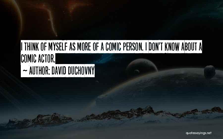 David Duchovny Quotes: I Think Of Myself As More Of A Comic Person. I Don't Know About A Comic Actor.