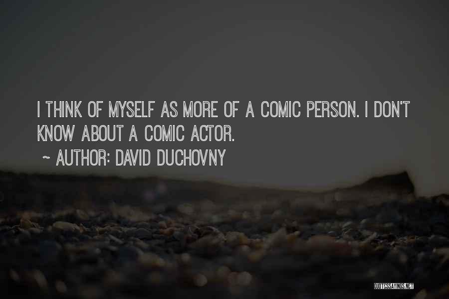 David Duchovny Quotes: I Think Of Myself As More Of A Comic Person. I Don't Know About A Comic Actor.