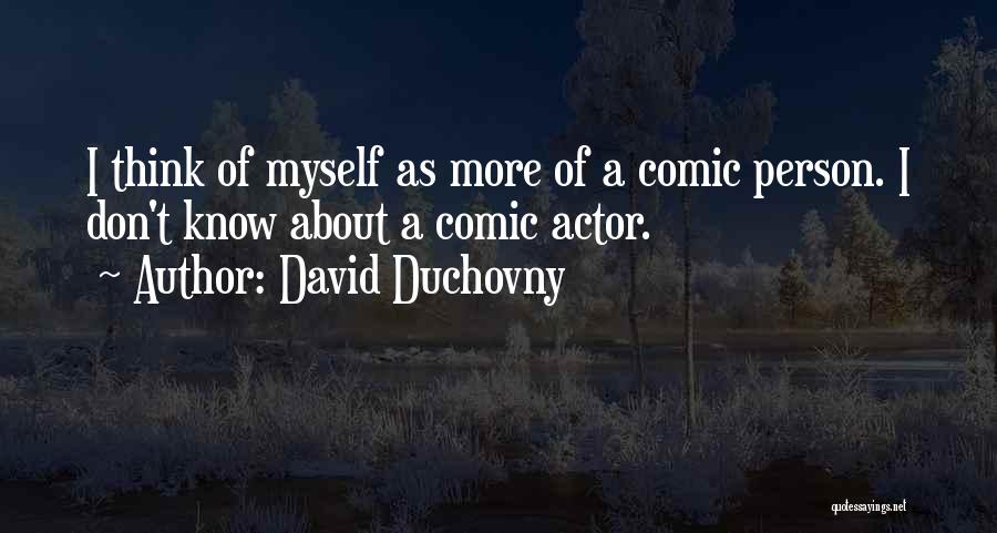 David Duchovny Quotes: I Think Of Myself As More Of A Comic Person. I Don't Know About A Comic Actor.