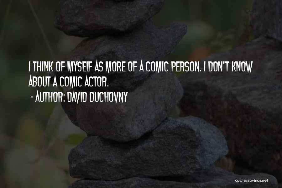 David Duchovny Quotes: I Think Of Myself As More Of A Comic Person. I Don't Know About A Comic Actor.