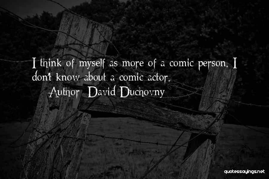 David Duchovny Quotes: I Think Of Myself As More Of A Comic Person. I Don't Know About A Comic Actor.