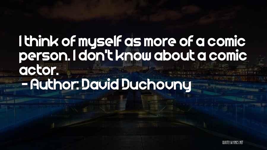 David Duchovny Quotes: I Think Of Myself As More Of A Comic Person. I Don't Know About A Comic Actor.