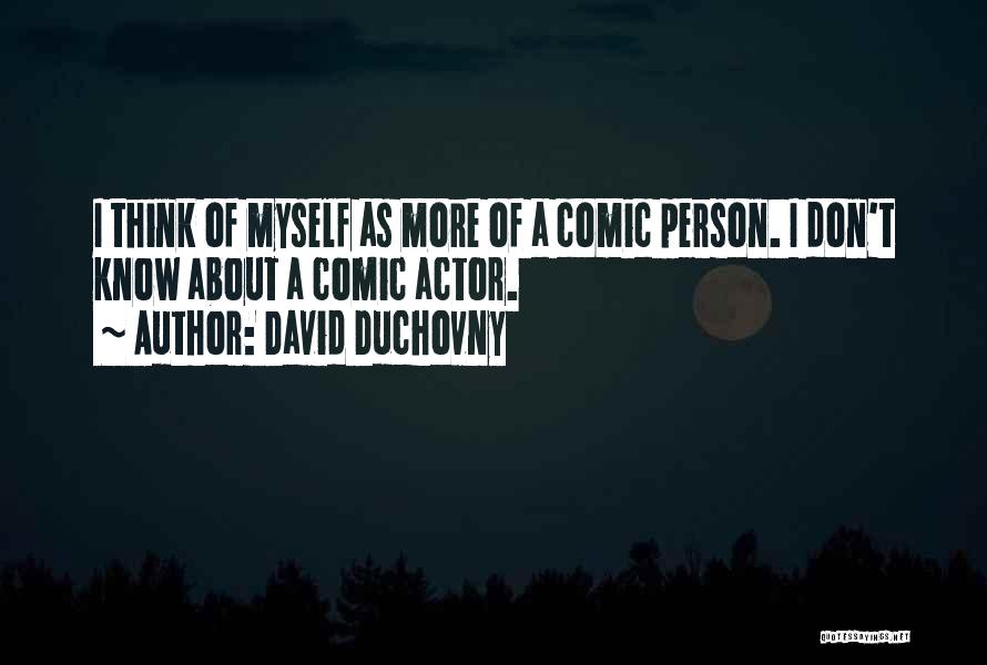 David Duchovny Quotes: I Think Of Myself As More Of A Comic Person. I Don't Know About A Comic Actor.